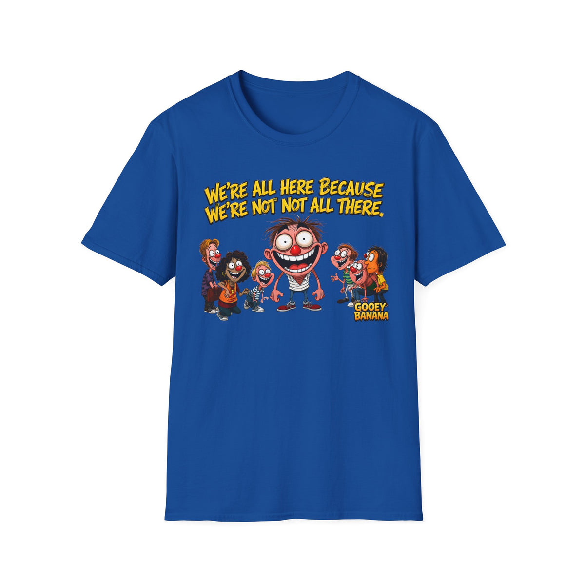 We’re All Here Because We’re Not All There Funny T-Shirt