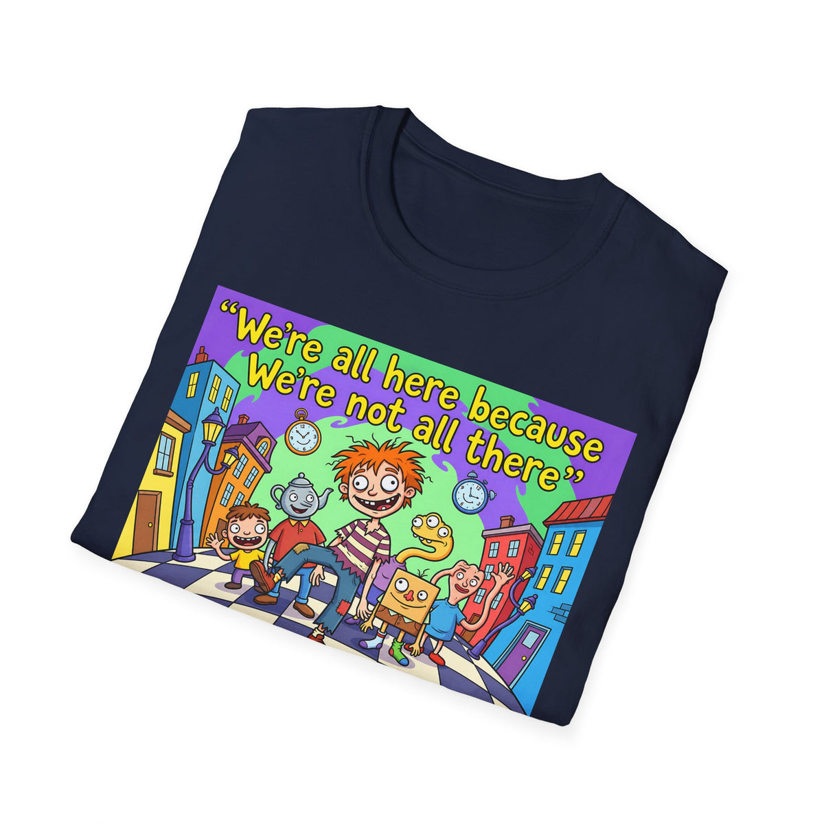 We’re All Here Because We’re Not All There – Funny Crazy Cartoon T-Shirt