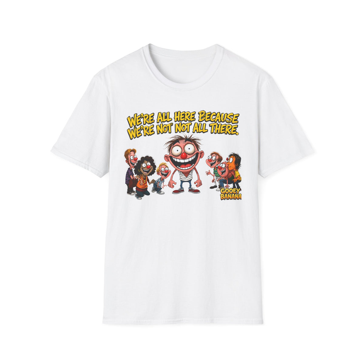 We’re All Here Because We’re Not All There Funny T-Shirt