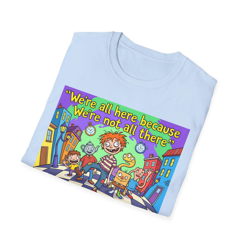 We’re All Here Because We’re Not All There – Funny Crazy Cartoon T-Shirt