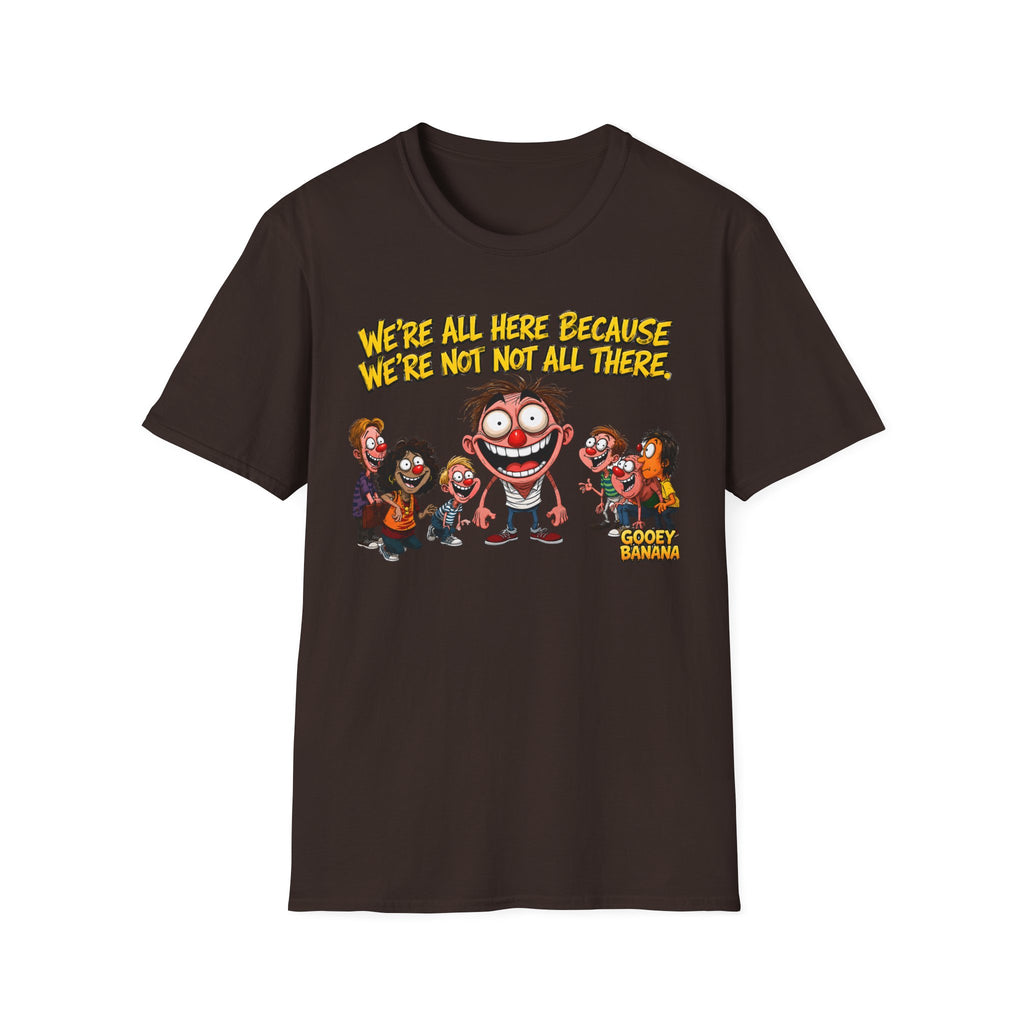 We’re All Here Because We’re Not All There Funny T-Shirt