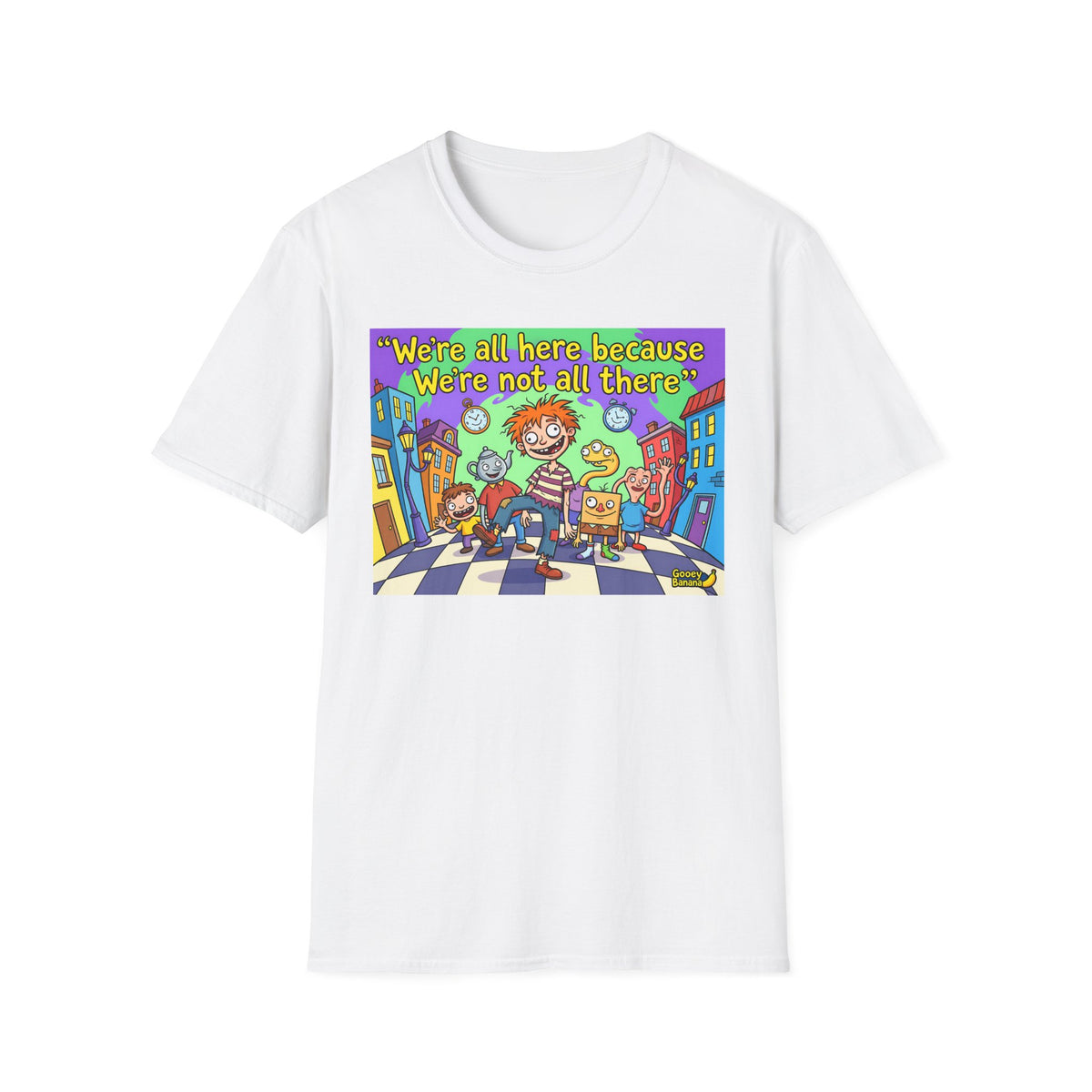 We’re All Here Because We’re Not All There – Funny Crazy Cartoon T-Shirt