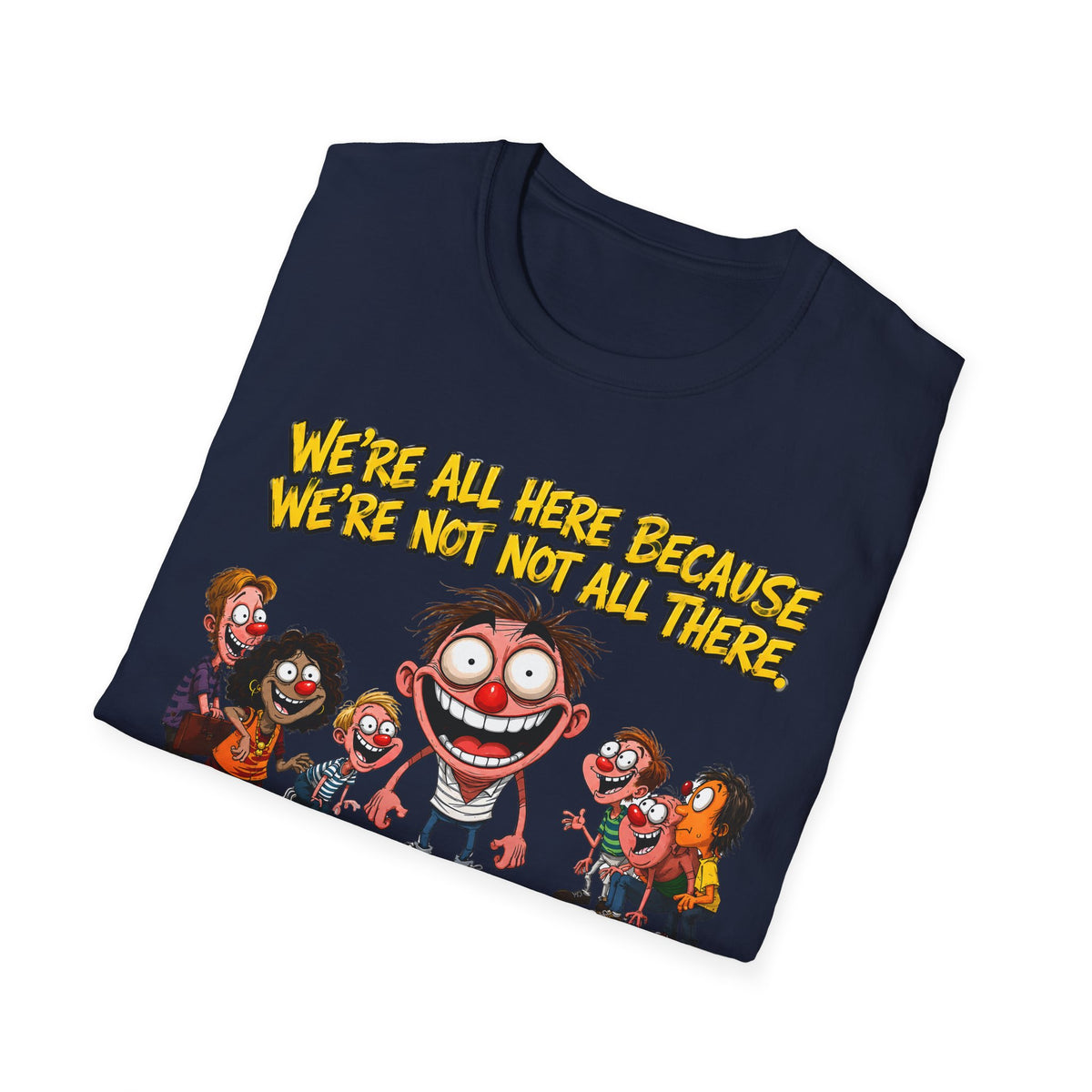 We’re All Here Because We’re Not All There Funny T-Shirt