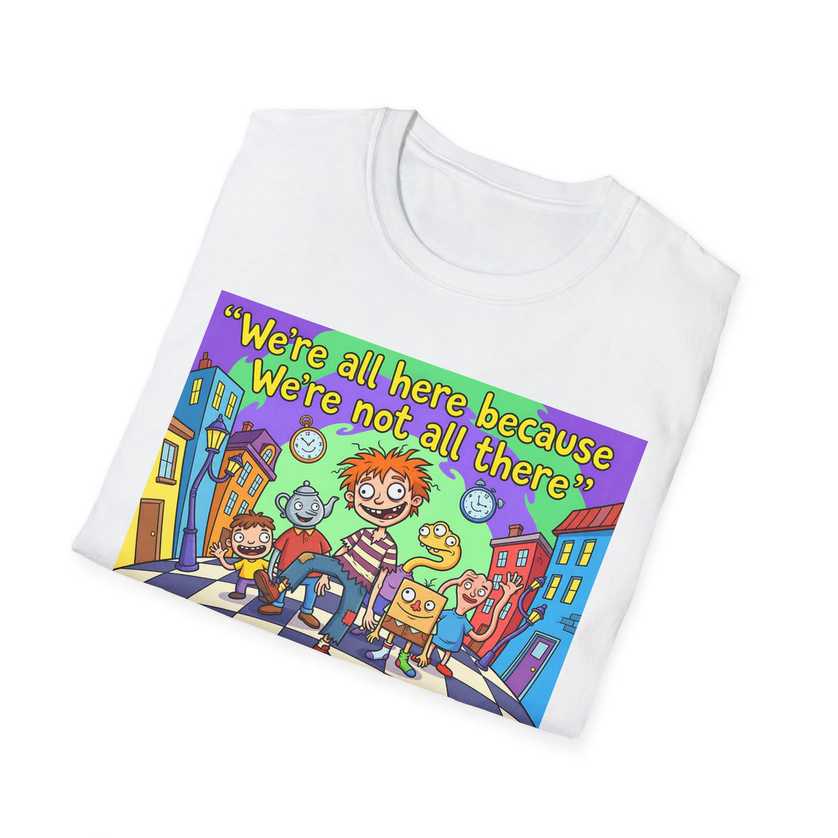 We’re All Here Because We’re Not All There – Funny Crazy Cartoon T-Shirt