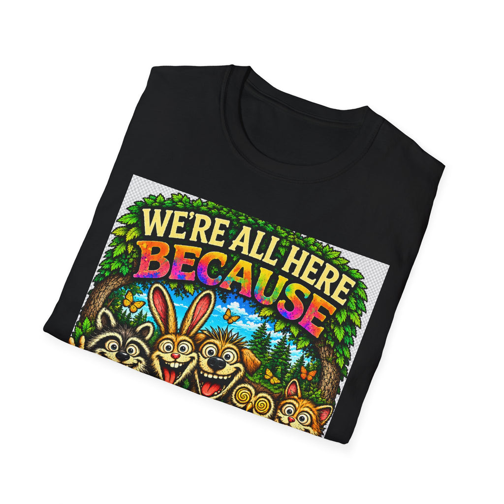 We're All Here Because We're Not All There T-Shirt