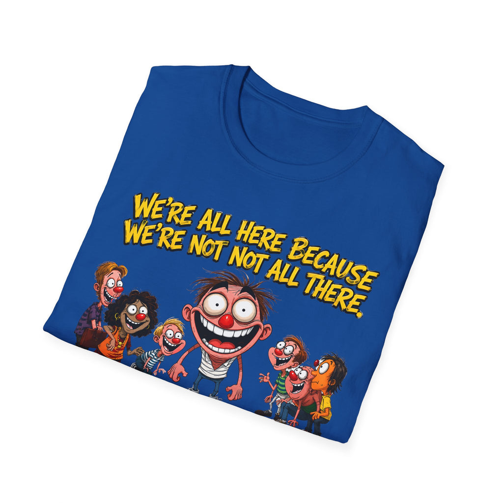 We’re All Here Because We’re Not All There Funny T-Shirt