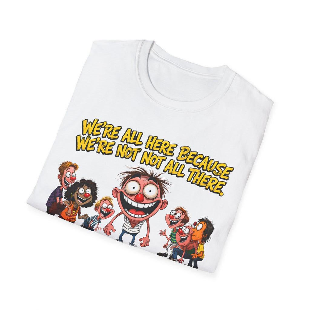 We’re All Here Because We’re Not All There Funny T-Shirt