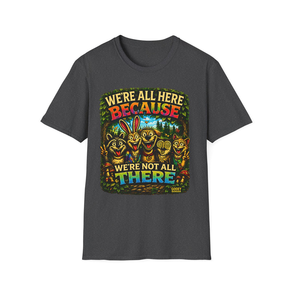 We’re All Here Because We’re Not All There Funny T-Shirt