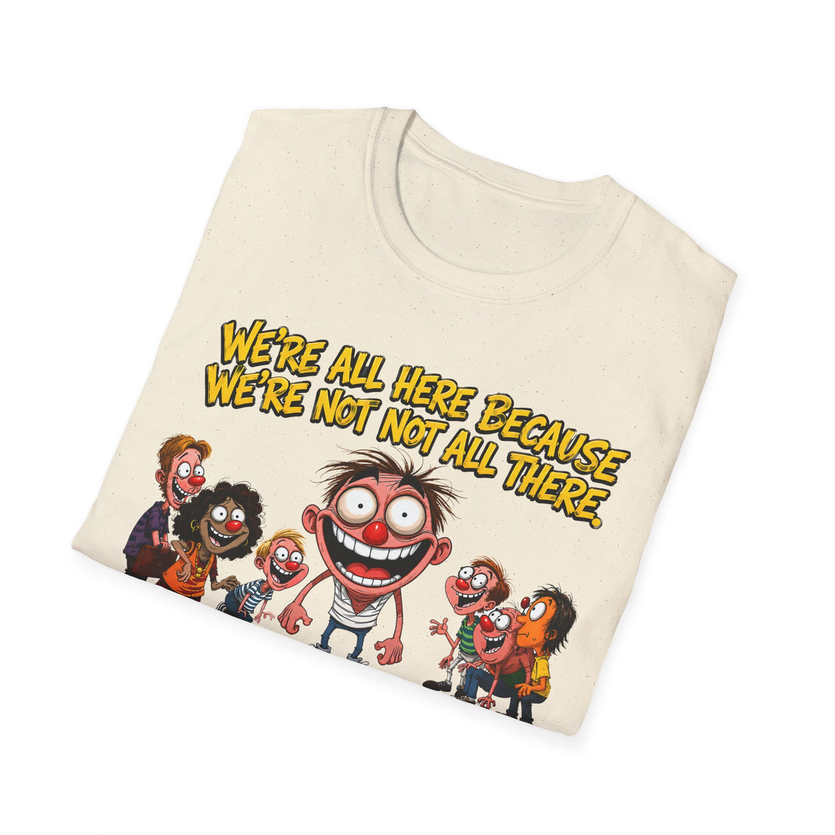We’re All Here Because We’re Not All There Funny T-Shirt