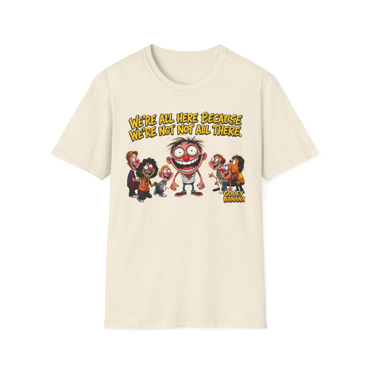 We’re All Here Because We’re Not All There Funny T-Shirt