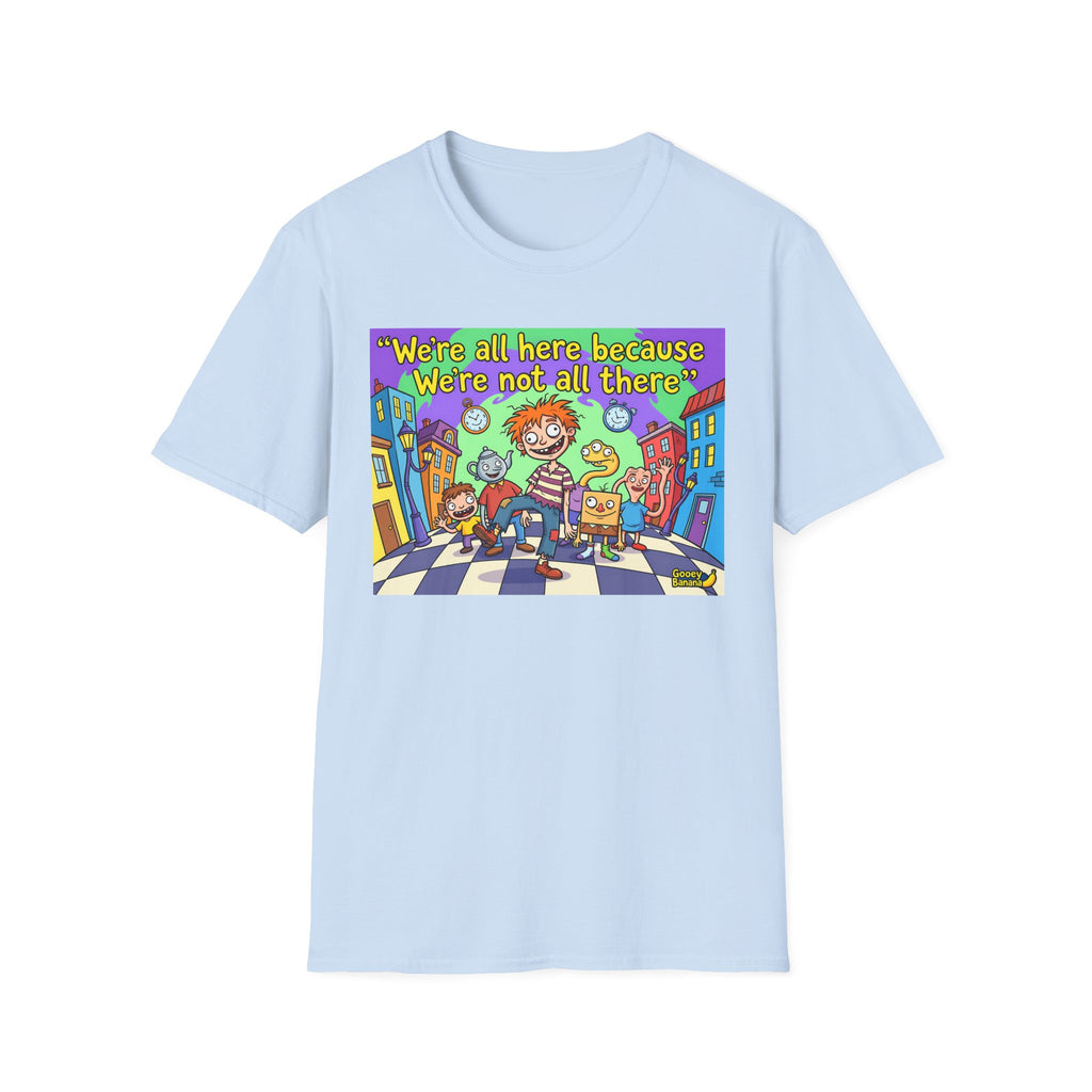 We’re All Here Because We’re Not All There – Funny Crazy Cartoon T-Shirt