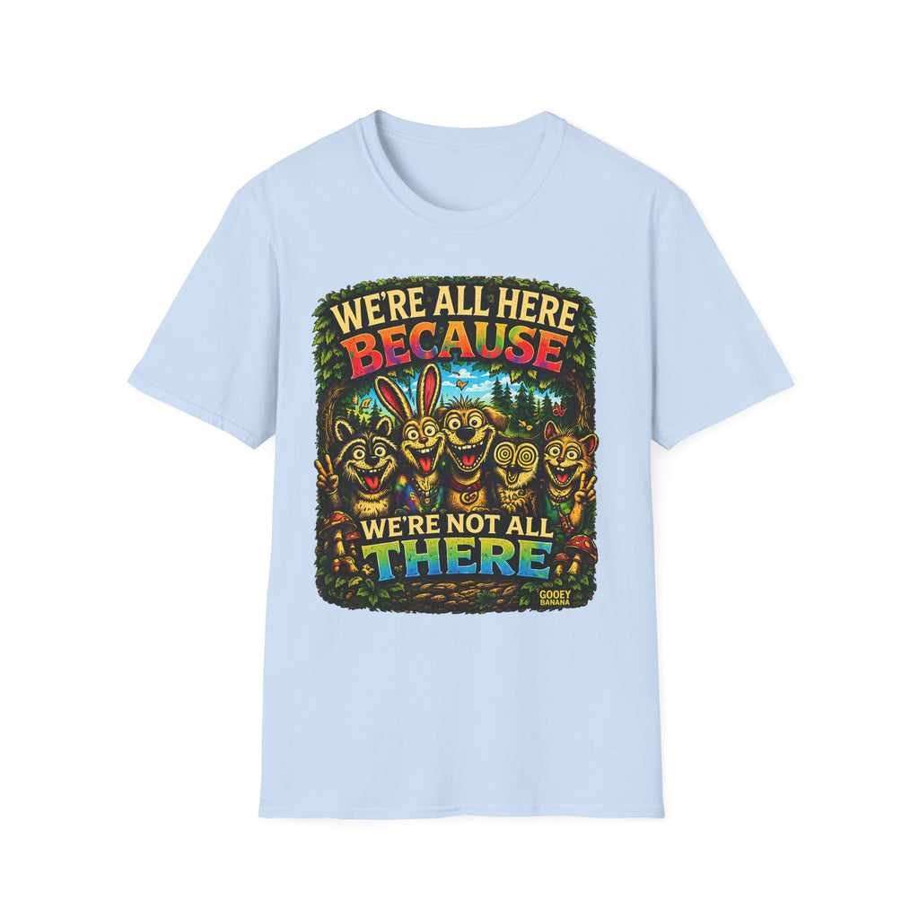 We’re All Here Because We’re Not All There Funny T-Shirt