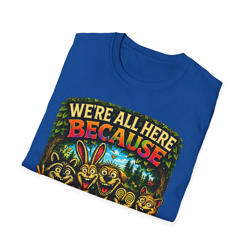 We’re All Here Because We’re Not All There Funny T-Shirt