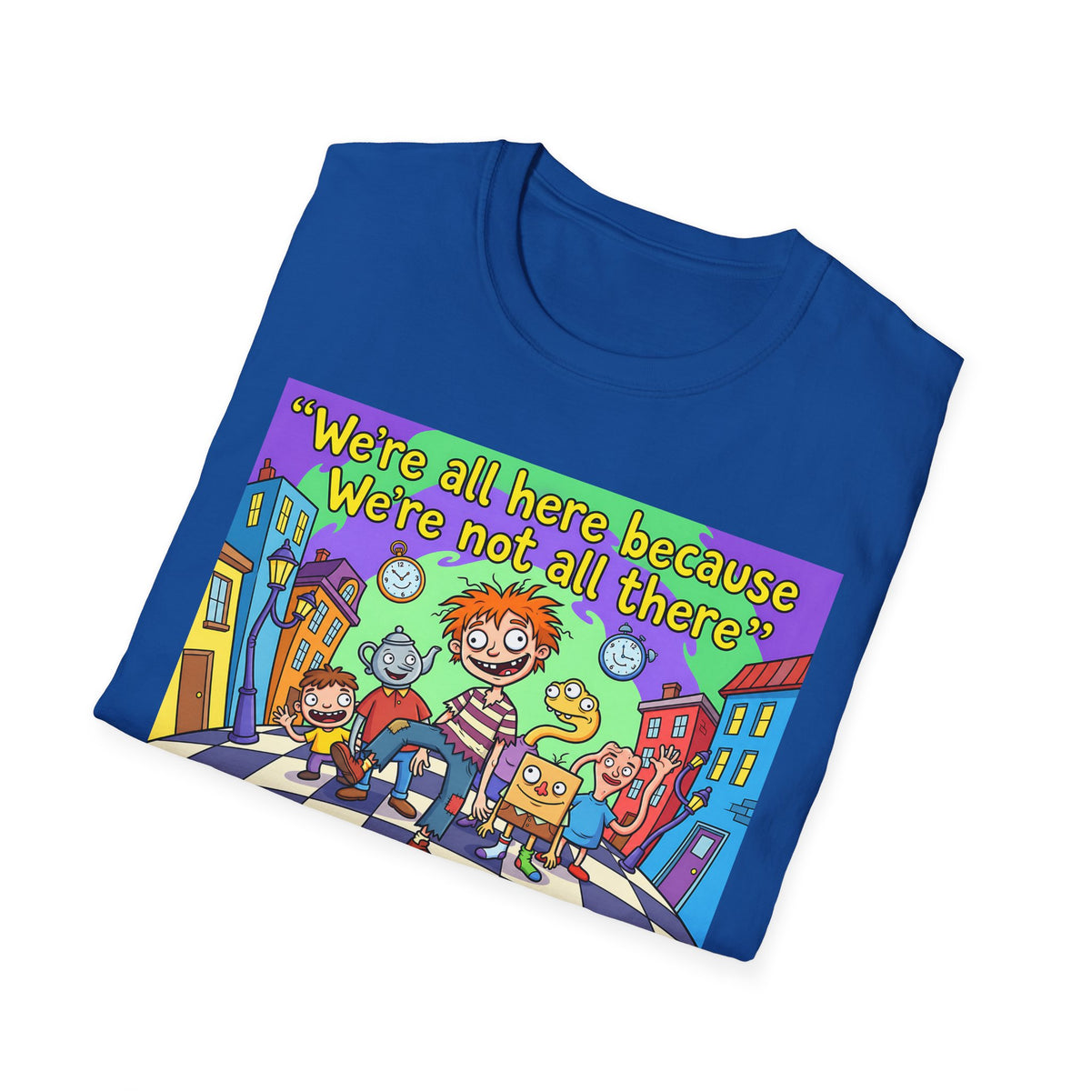 We’re All Here Because We’re Not All There – Funny Crazy Cartoon T-Shirt