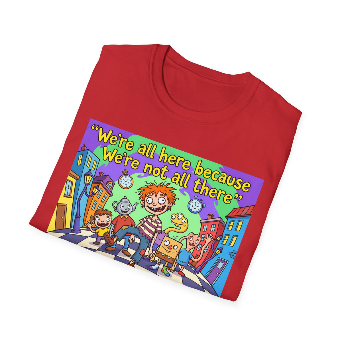 We’re All Here Because We’re Not All There – Funny Crazy Cartoon T-Shirt