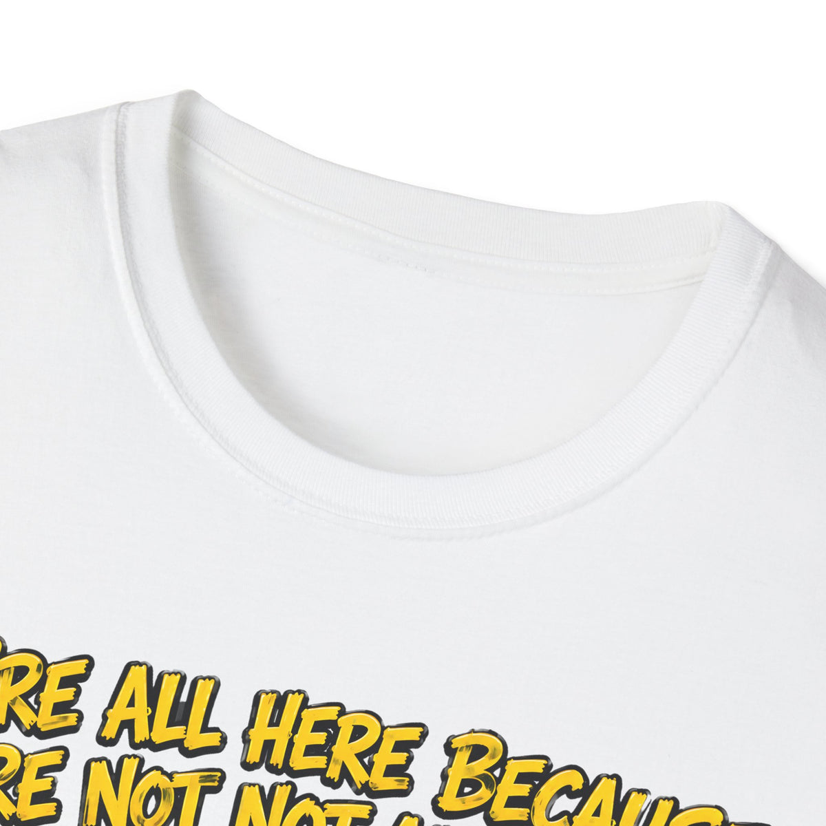 We’re All Here Because We’re Not All There Funny T-Shirt