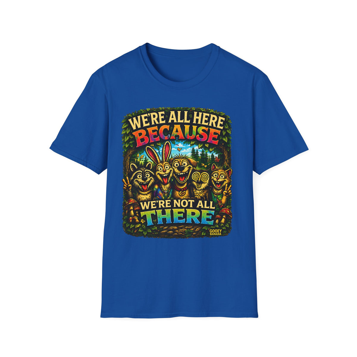 We’re All Here Because We’re Not All There Funny T-Shirt