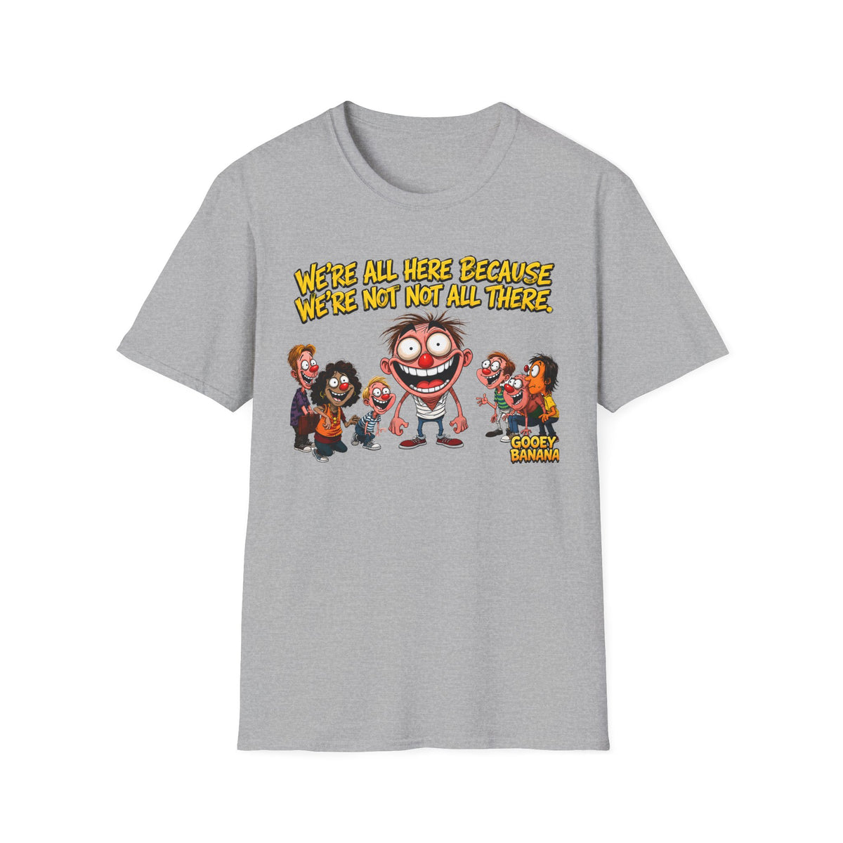 We’re All Here Because We’re Not All There Funny T-Shirt
