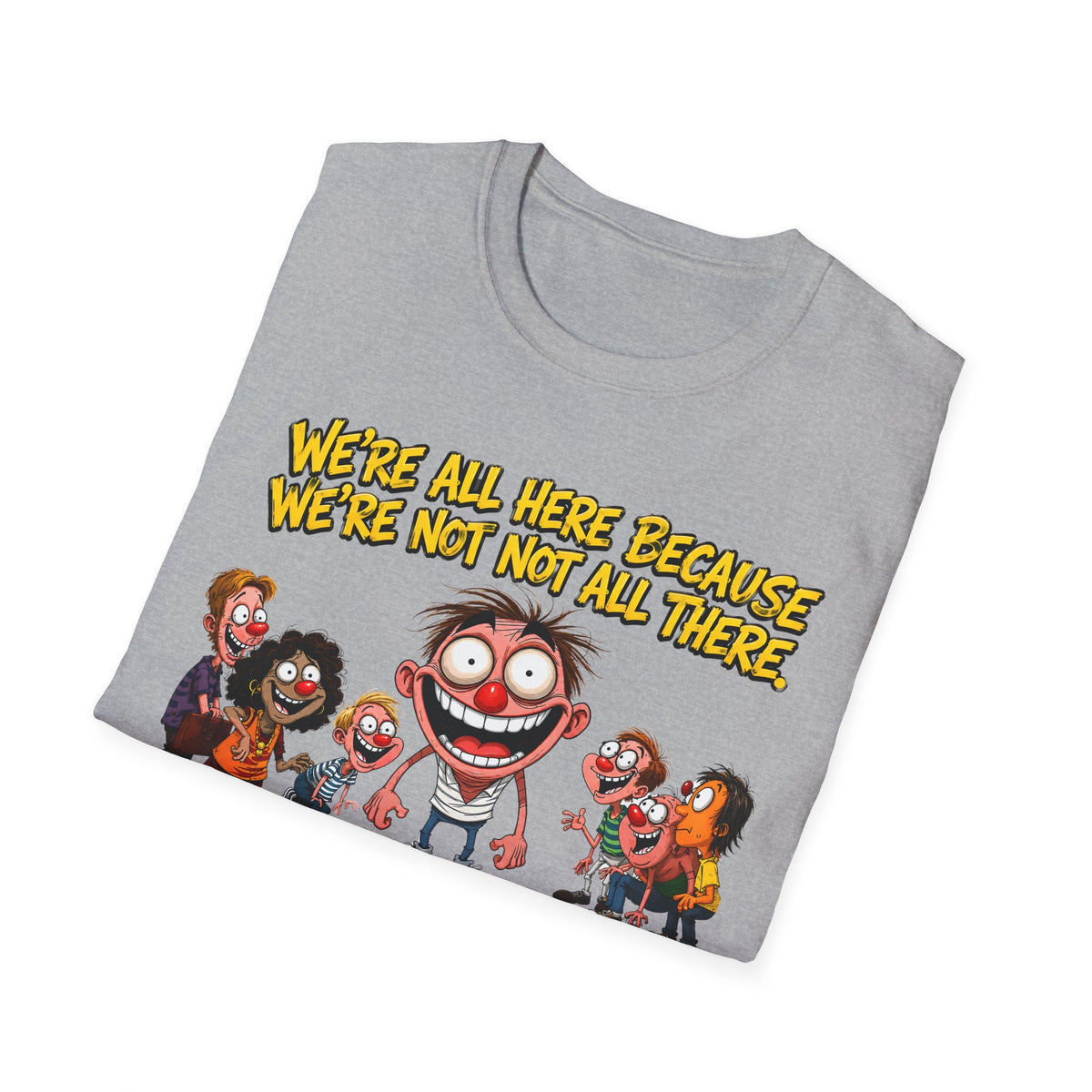 We’re All Here Because We’re Not All There Funny T-Shirt