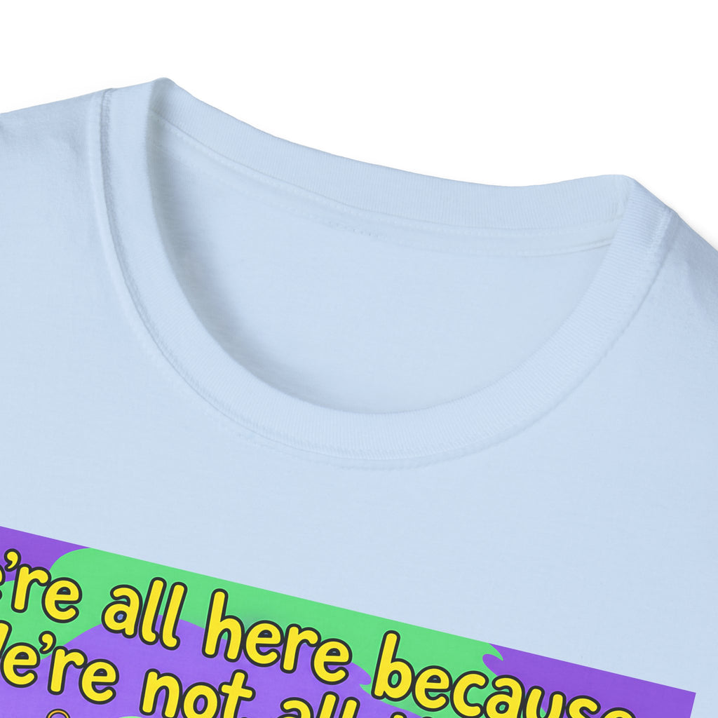 We’re All Here Because We’re Not All There – Funny Crazy Cartoon T-Shirt