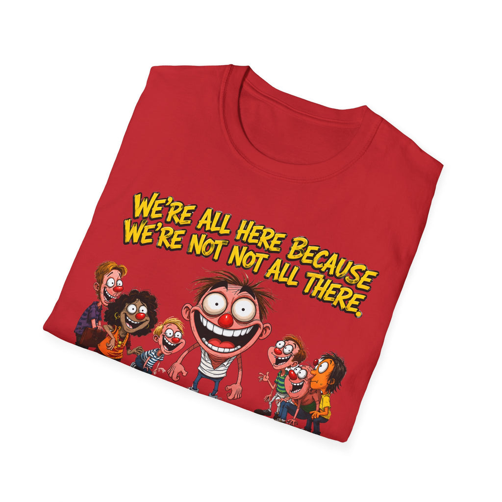 We’re All Here Because We’re Not All There Funny T-Shirt