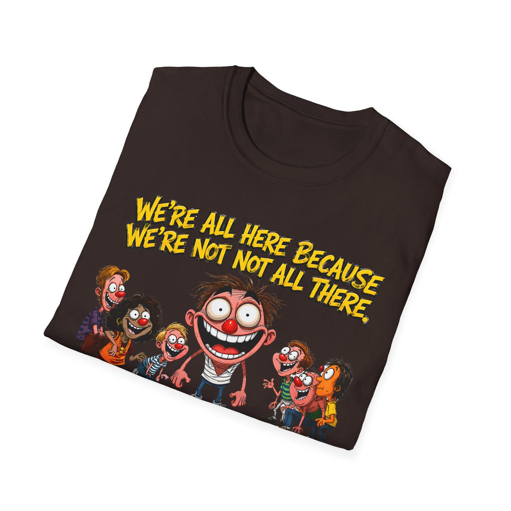 We’re All Here Because We’re Not All There Funny T-Shirt
