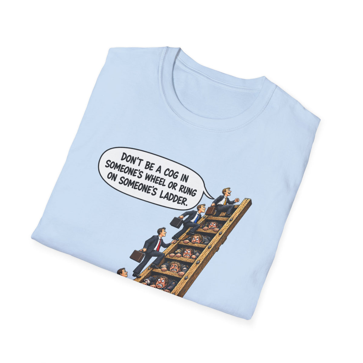 Don’t Be a Cog in Someone’s Wheel – Funny Ladder T-Shirt