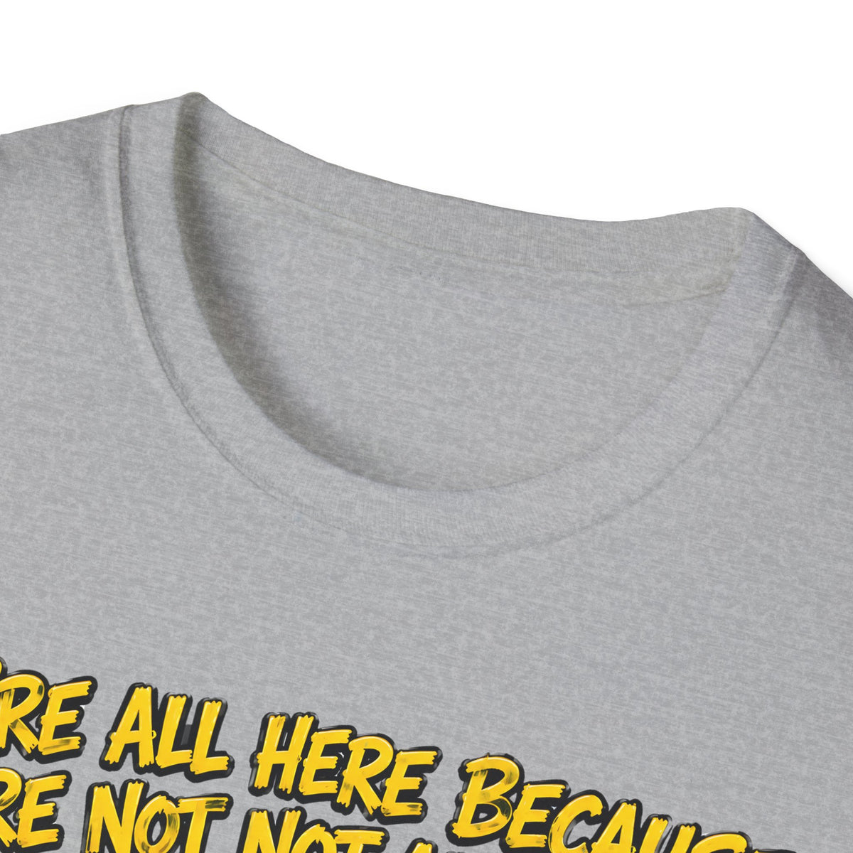 We’re All Here Because We’re Not All There Funny T-Shirt