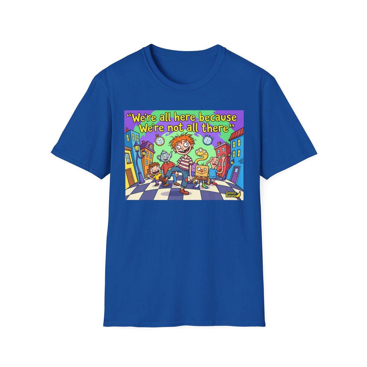 We’re All Here Because We’re Not All There – Funny Crazy Cartoon T-Shirt